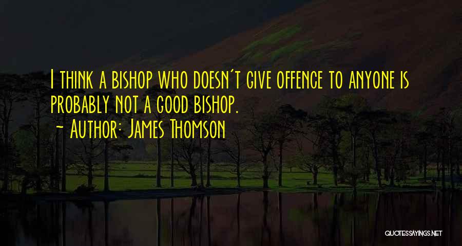 James Thomson Quotes: I Think A Bishop Who Doesn't Give Offence To Anyone Is Probably Not A Good Bishop.