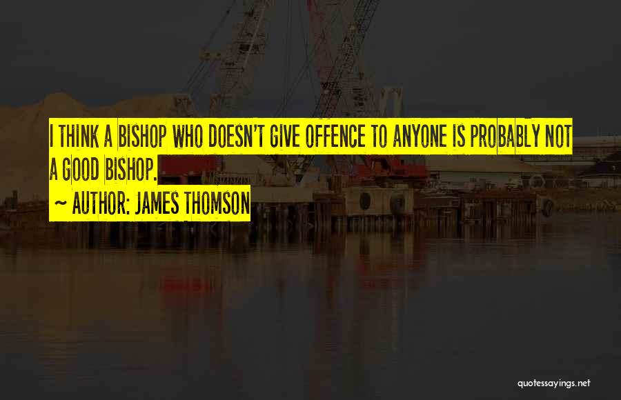 James Thomson Quotes: I Think A Bishop Who Doesn't Give Offence To Anyone Is Probably Not A Good Bishop.