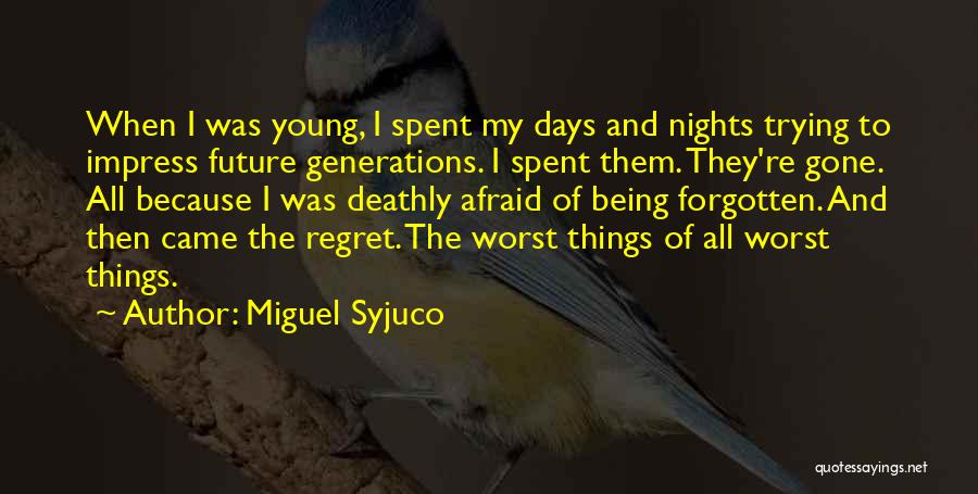 Miguel Syjuco Quotes: When I Was Young, I Spent My Days And Nights Trying To Impress Future Generations. I Spent Them. They're Gone.