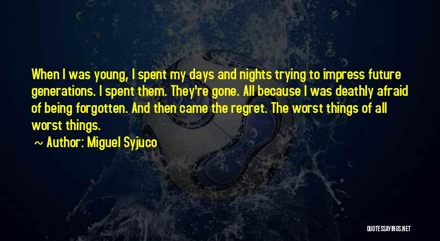 Miguel Syjuco Quotes: When I Was Young, I Spent My Days And Nights Trying To Impress Future Generations. I Spent Them. They're Gone.