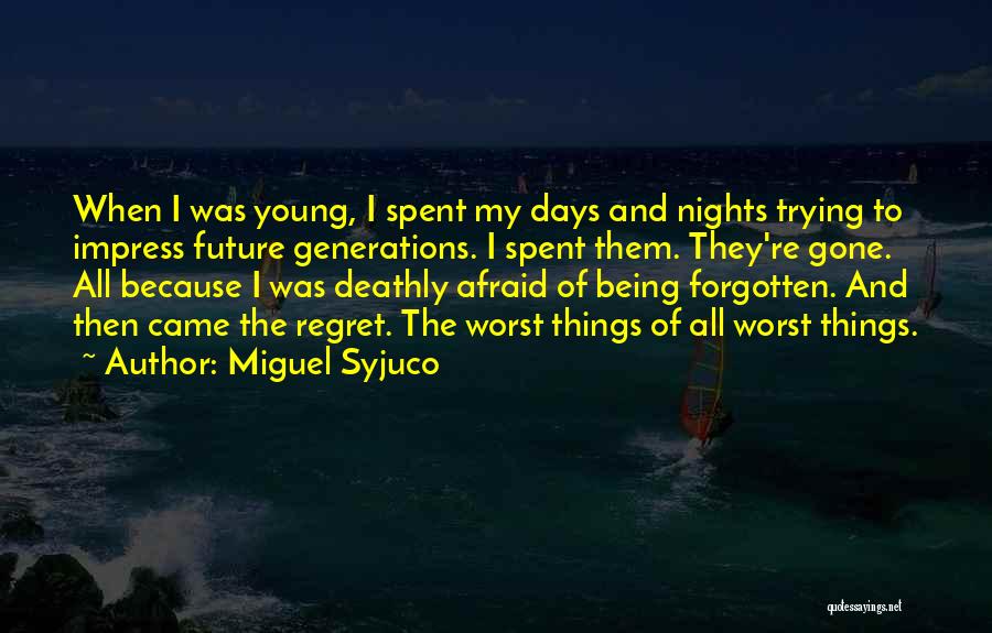 Miguel Syjuco Quotes: When I Was Young, I Spent My Days And Nights Trying To Impress Future Generations. I Spent Them. They're Gone.