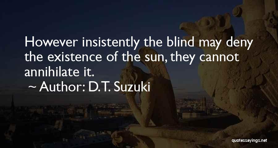 D.T. Suzuki Quotes: However Insistently The Blind May Deny The Existence Of The Sun, They Cannot Annihilate It.