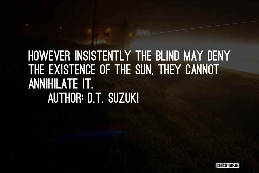 D.T. Suzuki Quotes: However Insistently The Blind May Deny The Existence Of The Sun, They Cannot Annihilate It.