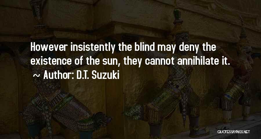 D.T. Suzuki Quotes: However Insistently The Blind May Deny The Existence Of The Sun, They Cannot Annihilate It.
