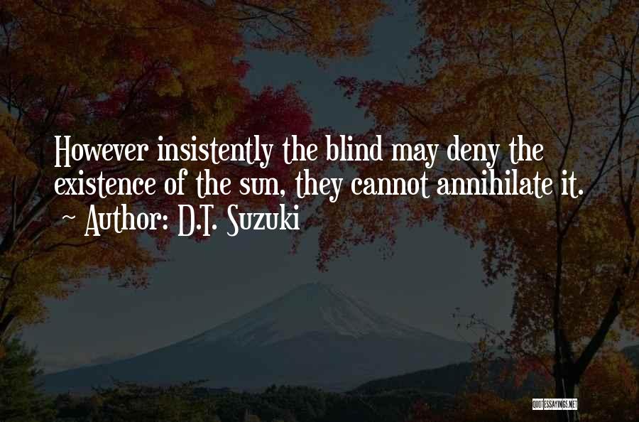 D.T. Suzuki Quotes: However Insistently The Blind May Deny The Existence Of The Sun, They Cannot Annihilate It.
