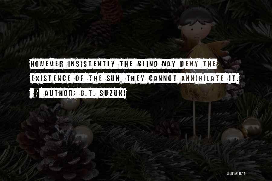 D.T. Suzuki Quotes: However Insistently The Blind May Deny The Existence Of The Sun, They Cannot Annihilate It.