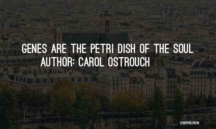 Carol Ostrouch Quotes: Genes Are The Petri Dish Of The Soul