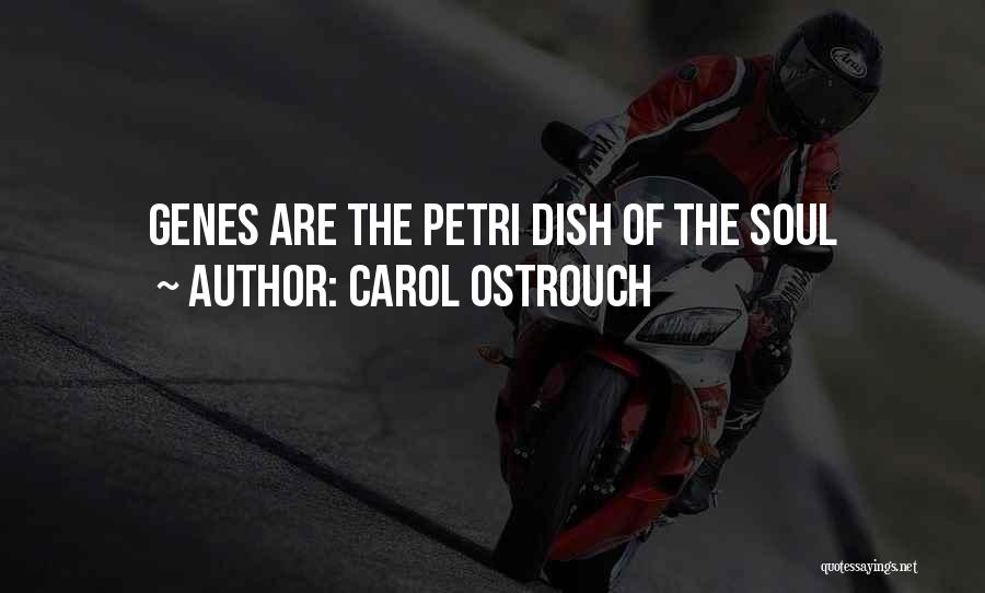 Carol Ostrouch Quotes: Genes Are The Petri Dish Of The Soul