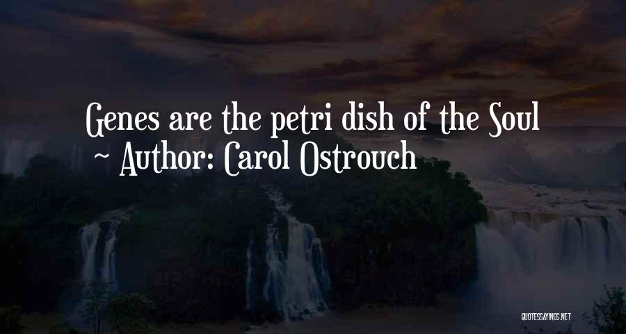 Carol Ostrouch Quotes: Genes Are The Petri Dish Of The Soul