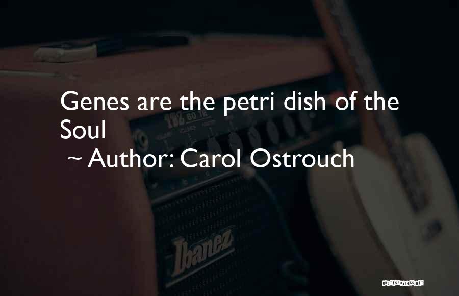 Carol Ostrouch Quotes: Genes Are The Petri Dish Of The Soul