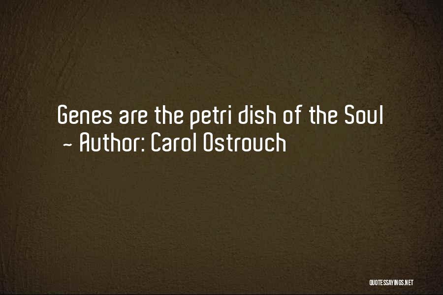 Carol Ostrouch Quotes: Genes Are The Petri Dish Of The Soul