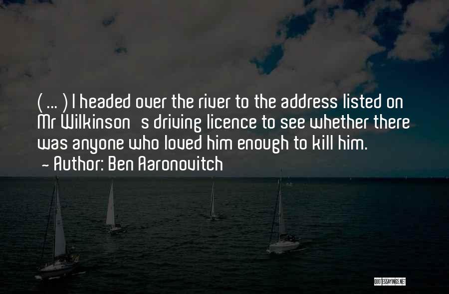 Ben Aaronovitch Quotes: ( ... ) I Headed Over The River To The Address Listed On Mr Wilkinson's Driving Licence To See Whether