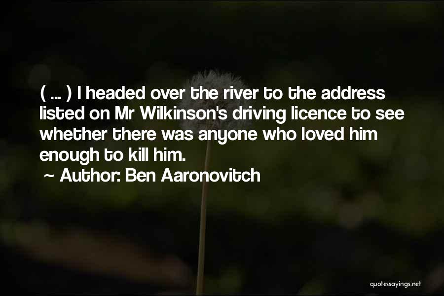 Ben Aaronovitch Quotes: ( ... ) I Headed Over The River To The Address Listed On Mr Wilkinson's Driving Licence To See Whether