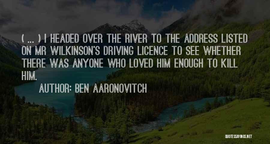 Ben Aaronovitch Quotes: ( ... ) I Headed Over The River To The Address Listed On Mr Wilkinson's Driving Licence To See Whether