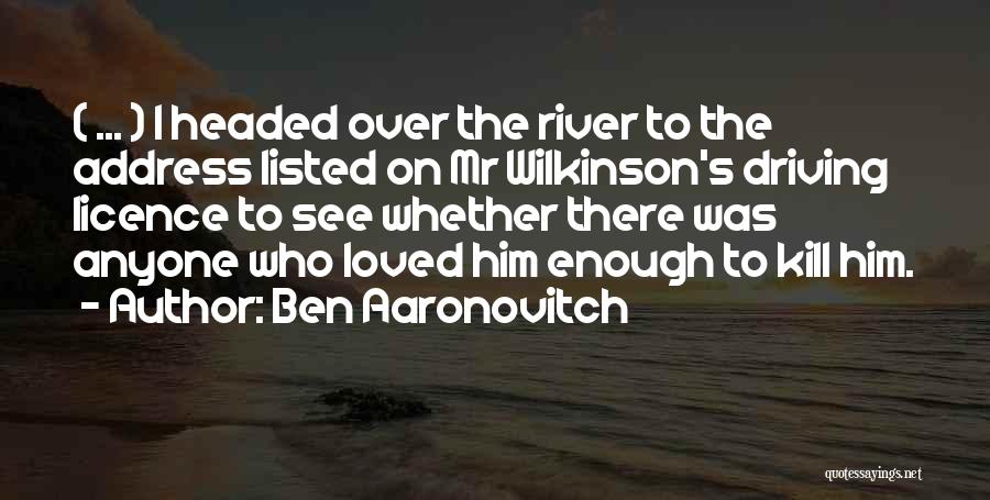 Ben Aaronovitch Quotes: ( ... ) I Headed Over The River To The Address Listed On Mr Wilkinson's Driving Licence To See Whether