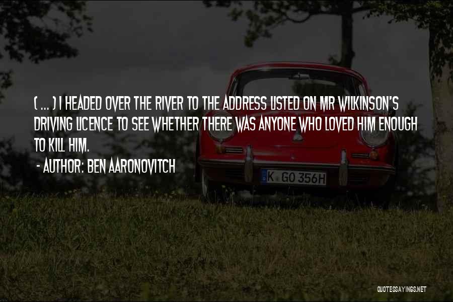 Ben Aaronovitch Quotes: ( ... ) I Headed Over The River To The Address Listed On Mr Wilkinson's Driving Licence To See Whether