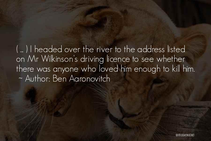 Ben Aaronovitch Quotes: ( ... ) I Headed Over The River To The Address Listed On Mr Wilkinson's Driving Licence To See Whether