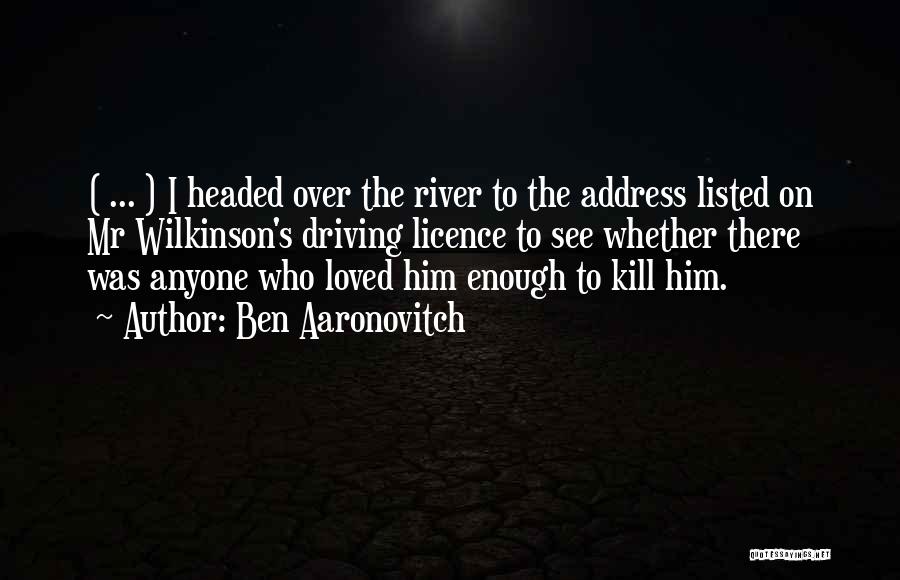 Ben Aaronovitch Quotes: ( ... ) I Headed Over The River To The Address Listed On Mr Wilkinson's Driving Licence To See Whether