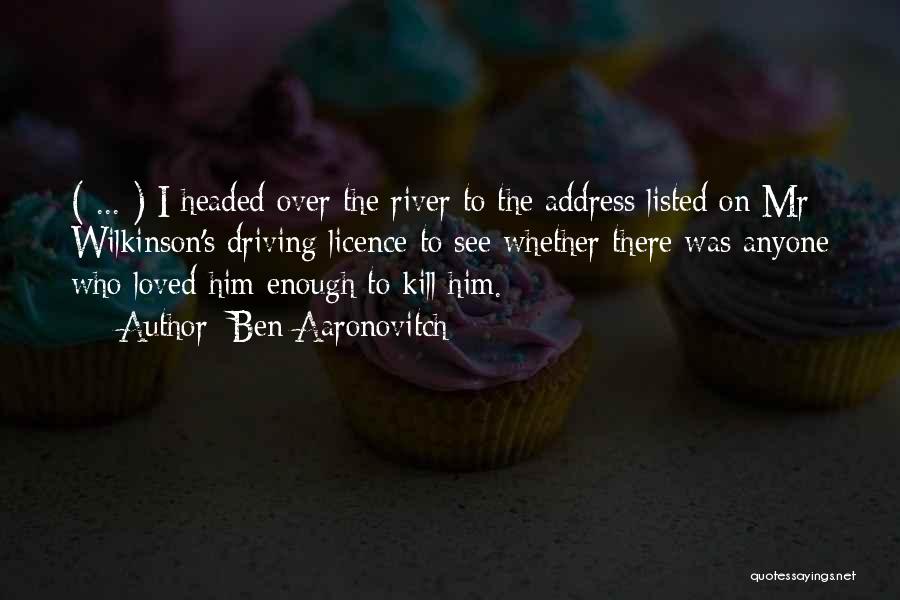 Ben Aaronovitch Quotes: ( ... ) I Headed Over The River To The Address Listed On Mr Wilkinson's Driving Licence To See Whether