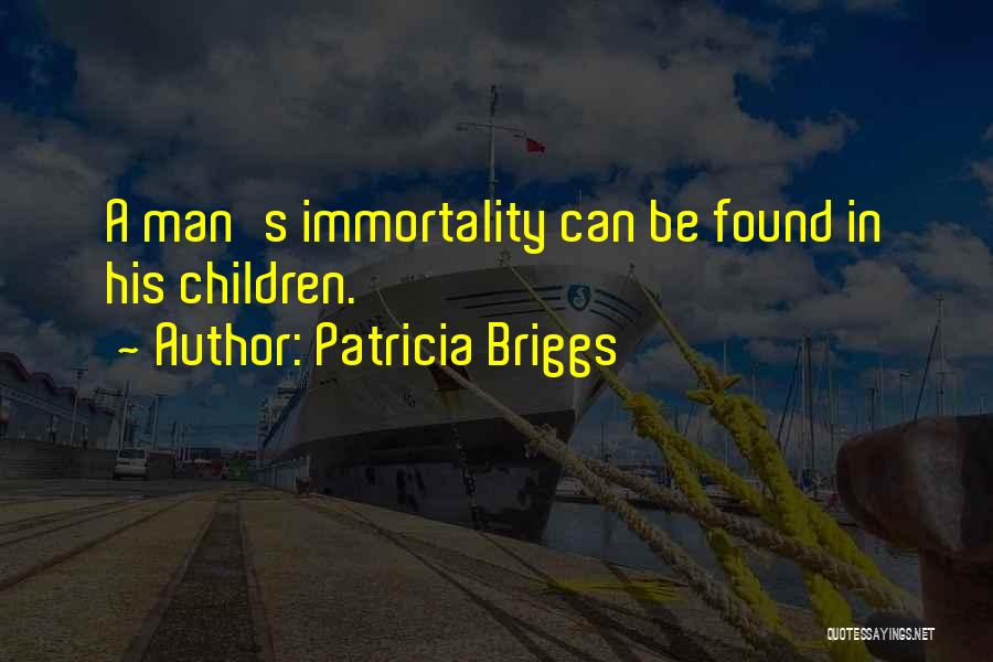 Patricia Briggs Quotes: A Man's Immortality Can Be Found In His Children.