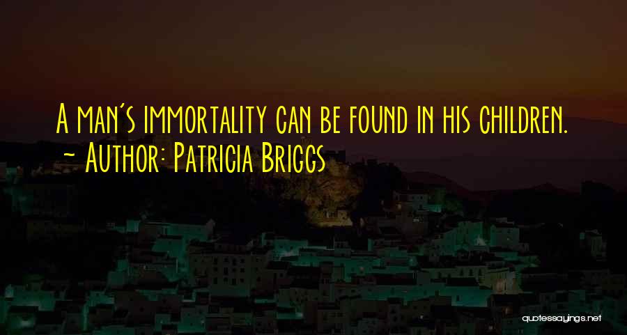 Patricia Briggs Quotes: A Man's Immortality Can Be Found In His Children.