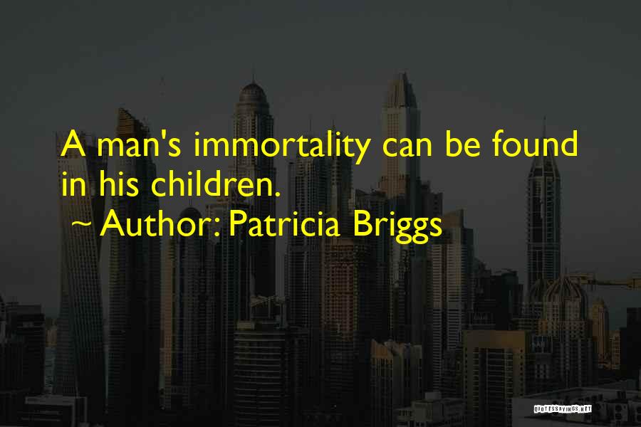 Patricia Briggs Quotes: A Man's Immortality Can Be Found In His Children.