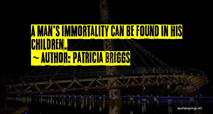 Patricia Briggs Quotes: A Man's Immortality Can Be Found In His Children.