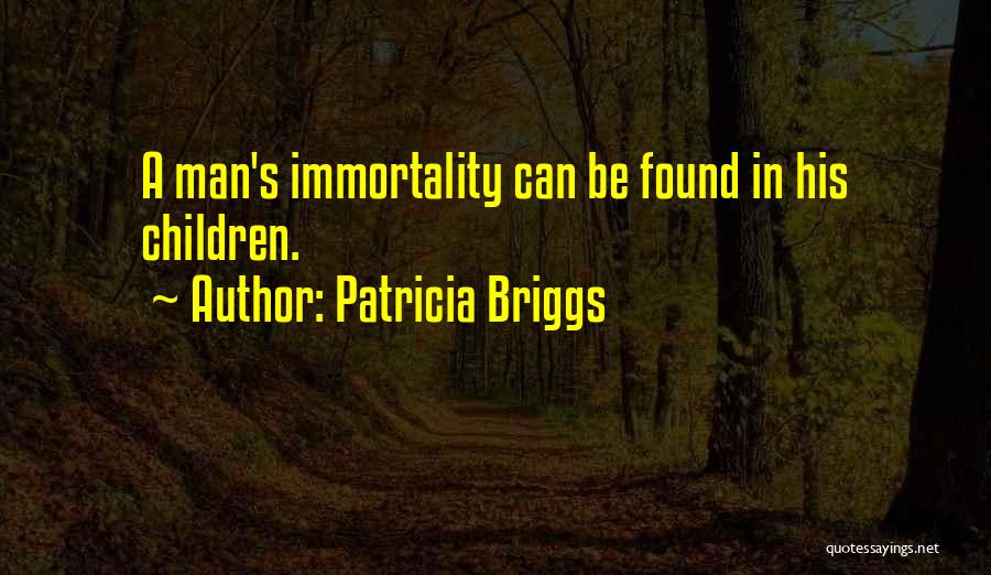 Patricia Briggs Quotes: A Man's Immortality Can Be Found In His Children.