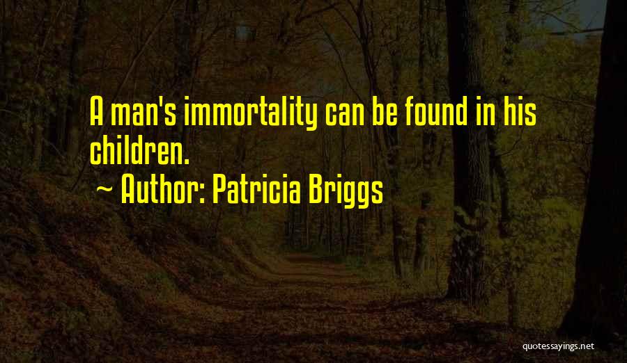 Patricia Briggs Quotes: A Man's Immortality Can Be Found In His Children.