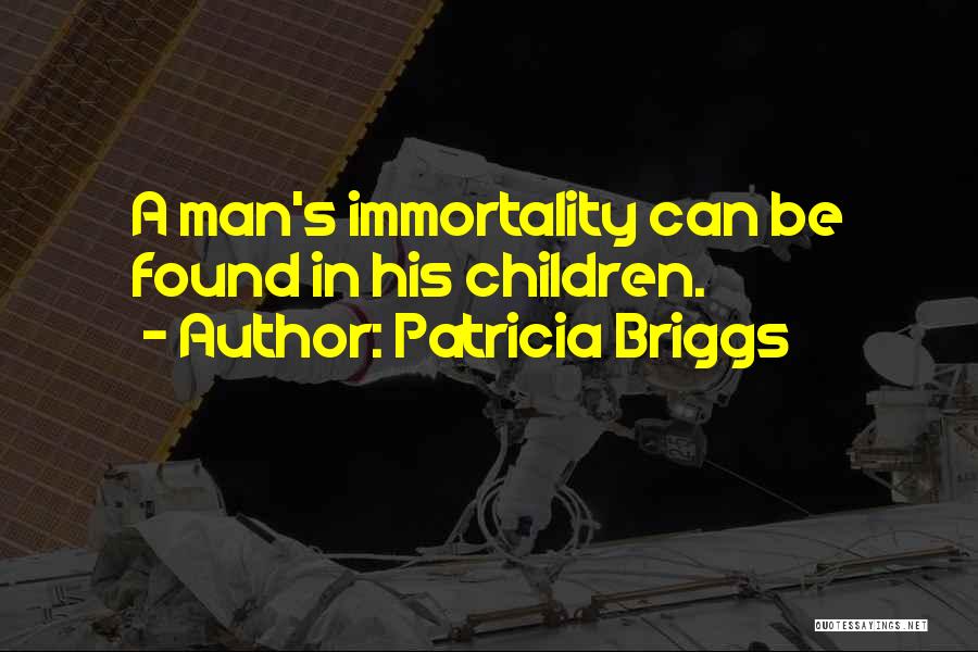 Patricia Briggs Quotes: A Man's Immortality Can Be Found In His Children.