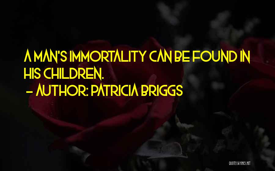 Patricia Briggs Quotes: A Man's Immortality Can Be Found In His Children.