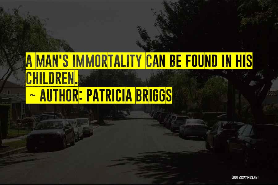Patricia Briggs Quotes: A Man's Immortality Can Be Found In His Children.