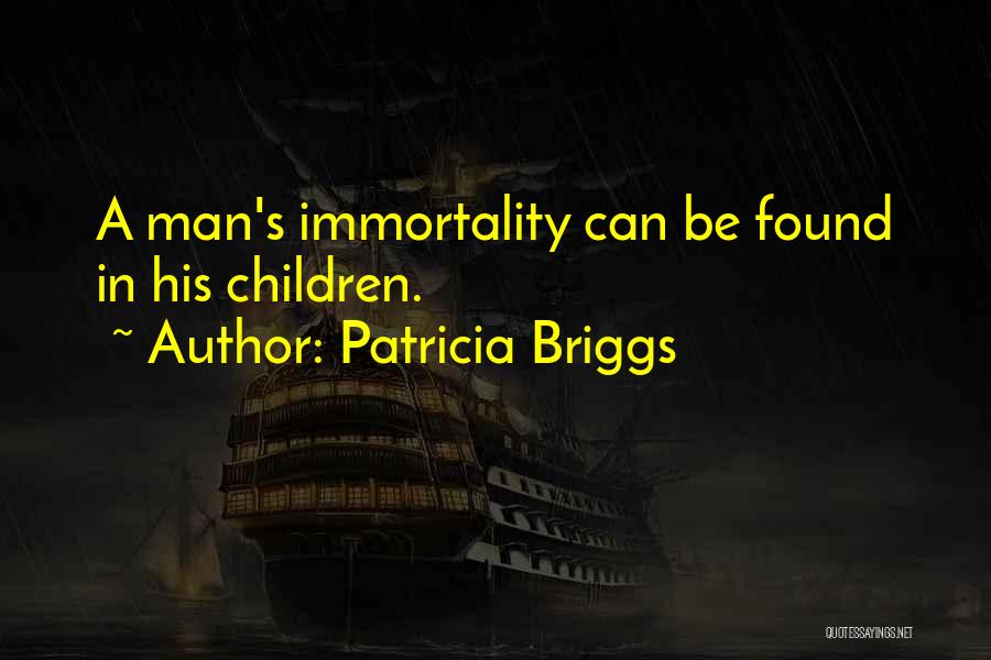 Patricia Briggs Quotes: A Man's Immortality Can Be Found In His Children.