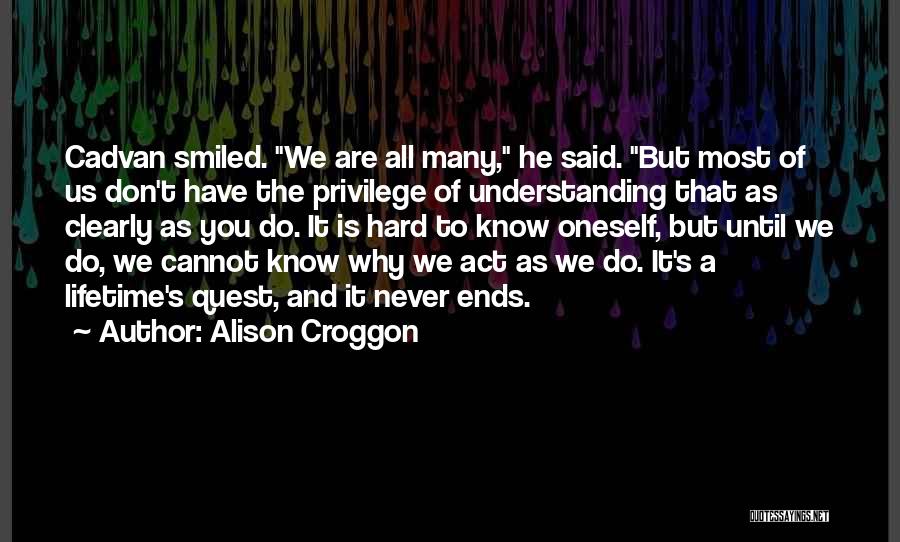 Alison Croggon Quotes: Cadvan Smiled. We Are All Many, He Said. But Most Of Us Don't Have The Privilege Of Understanding That As