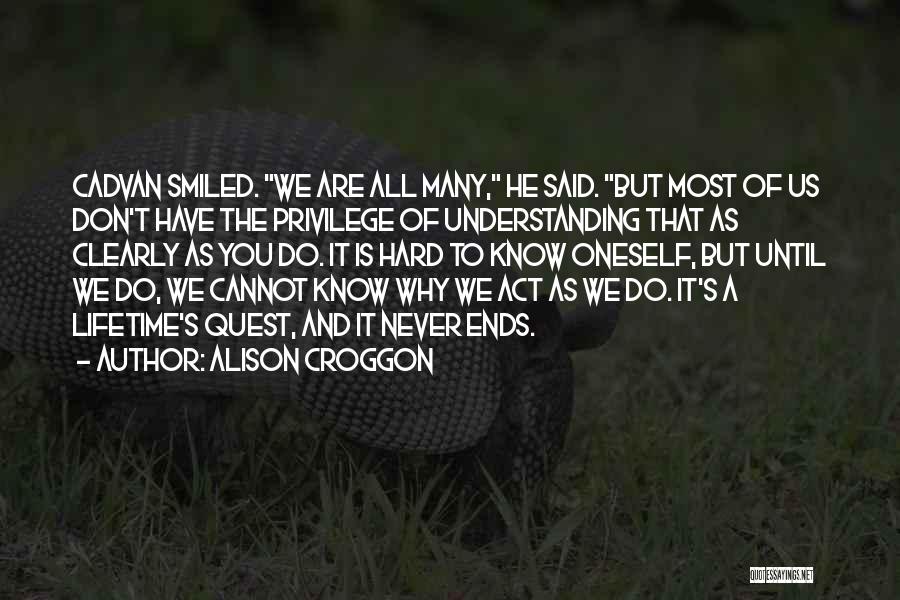 Alison Croggon Quotes: Cadvan Smiled. We Are All Many, He Said. But Most Of Us Don't Have The Privilege Of Understanding That As