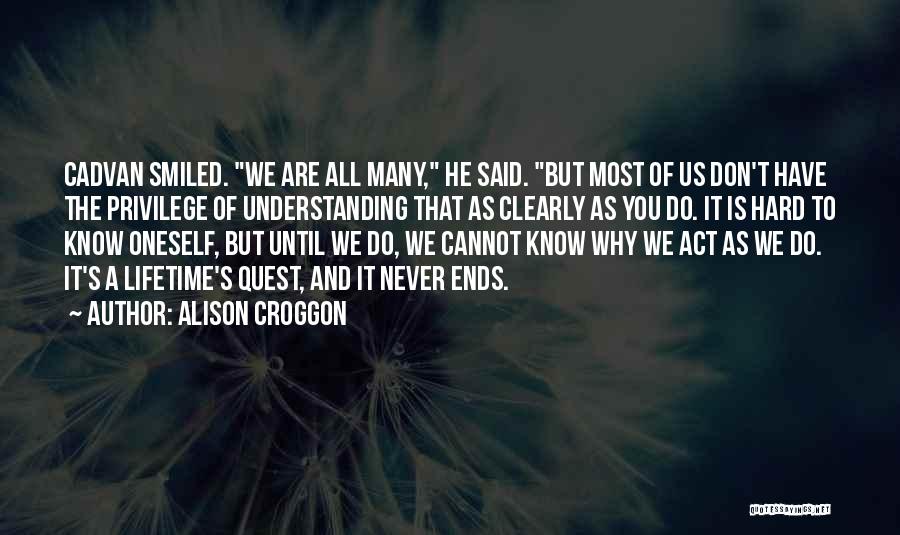 Alison Croggon Quotes: Cadvan Smiled. We Are All Many, He Said. But Most Of Us Don't Have The Privilege Of Understanding That As