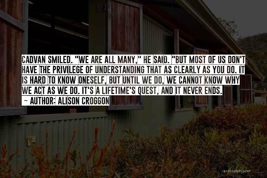 Alison Croggon Quotes: Cadvan Smiled. We Are All Many, He Said. But Most Of Us Don't Have The Privilege Of Understanding That As