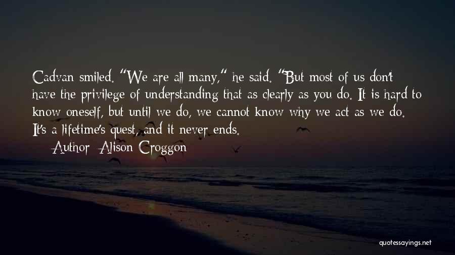 Alison Croggon Quotes: Cadvan Smiled. We Are All Many, He Said. But Most Of Us Don't Have The Privilege Of Understanding That As