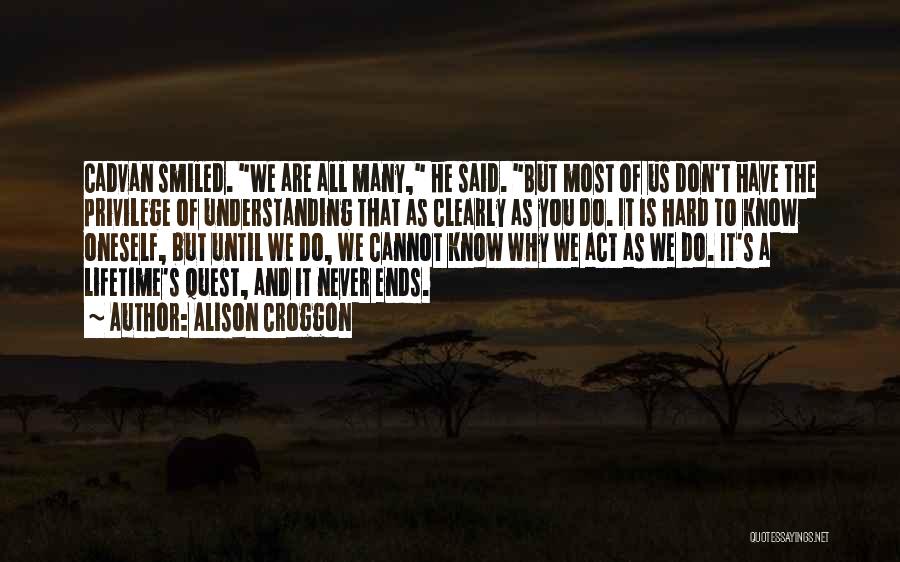 Alison Croggon Quotes: Cadvan Smiled. We Are All Many, He Said. But Most Of Us Don't Have The Privilege Of Understanding That As