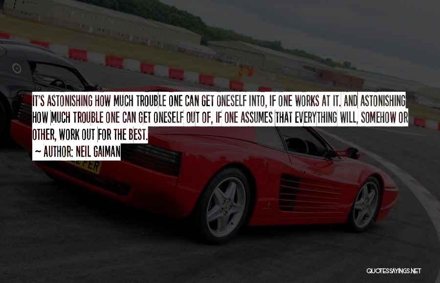Neil Gaiman Quotes: It's Astonishing How Much Trouble One Can Get Oneself Into, If One Works At It. And Astonishing How Much Trouble