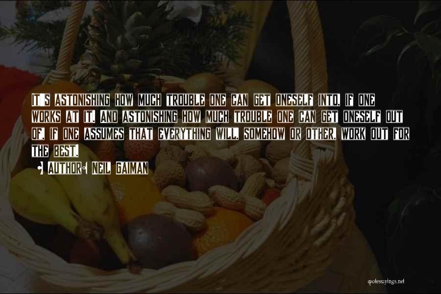 Neil Gaiman Quotes: It's Astonishing How Much Trouble One Can Get Oneself Into, If One Works At It. And Astonishing How Much Trouble