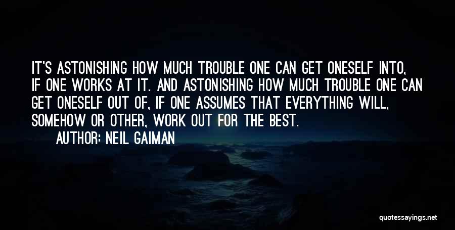 Neil Gaiman Quotes: It's Astonishing How Much Trouble One Can Get Oneself Into, If One Works At It. And Astonishing How Much Trouble