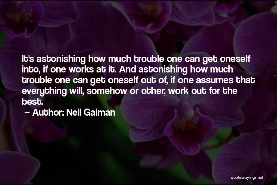 Neil Gaiman Quotes: It's Astonishing How Much Trouble One Can Get Oneself Into, If One Works At It. And Astonishing How Much Trouble