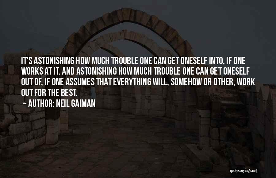 Neil Gaiman Quotes: It's Astonishing How Much Trouble One Can Get Oneself Into, If One Works At It. And Astonishing How Much Trouble