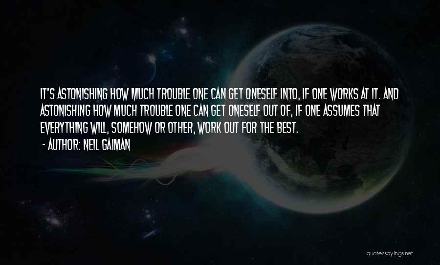 Neil Gaiman Quotes: It's Astonishing How Much Trouble One Can Get Oneself Into, If One Works At It. And Astonishing How Much Trouble