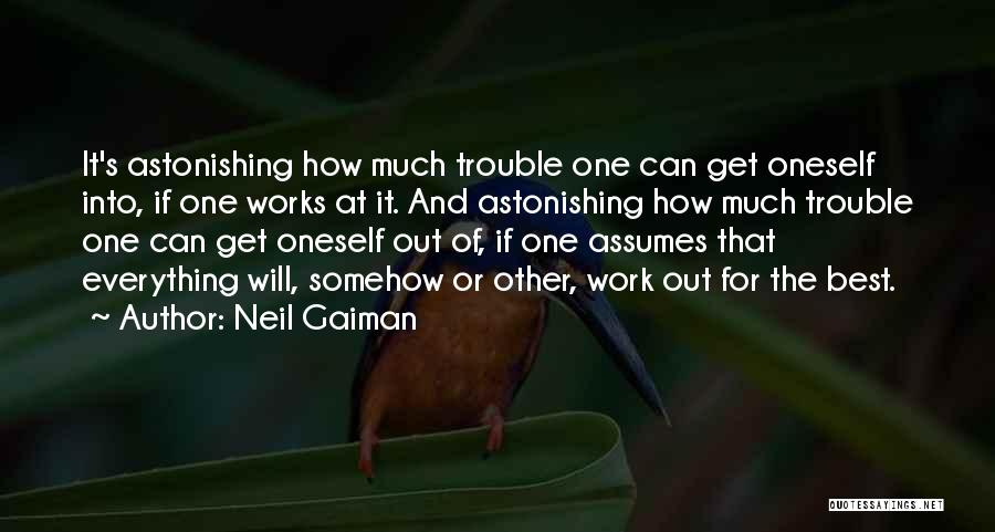 Neil Gaiman Quotes: It's Astonishing How Much Trouble One Can Get Oneself Into, If One Works At It. And Astonishing How Much Trouble