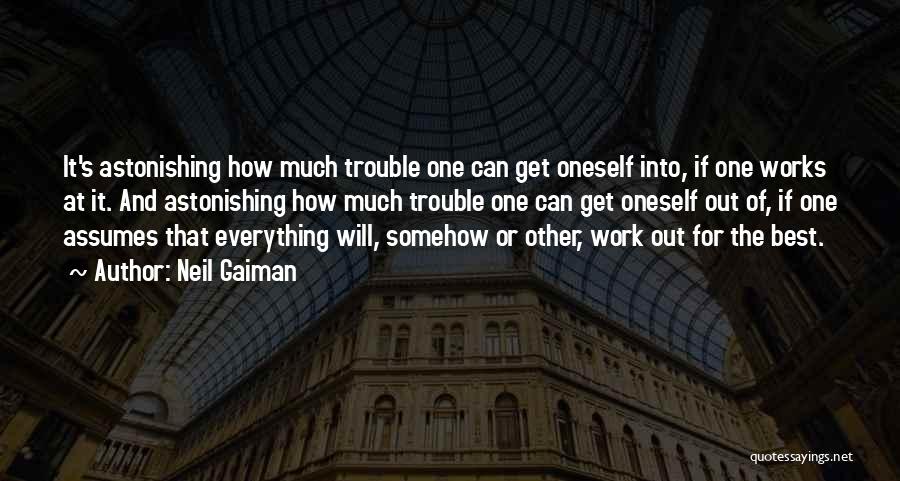 Neil Gaiman Quotes: It's Astonishing How Much Trouble One Can Get Oneself Into, If One Works At It. And Astonishing How Much Trouble