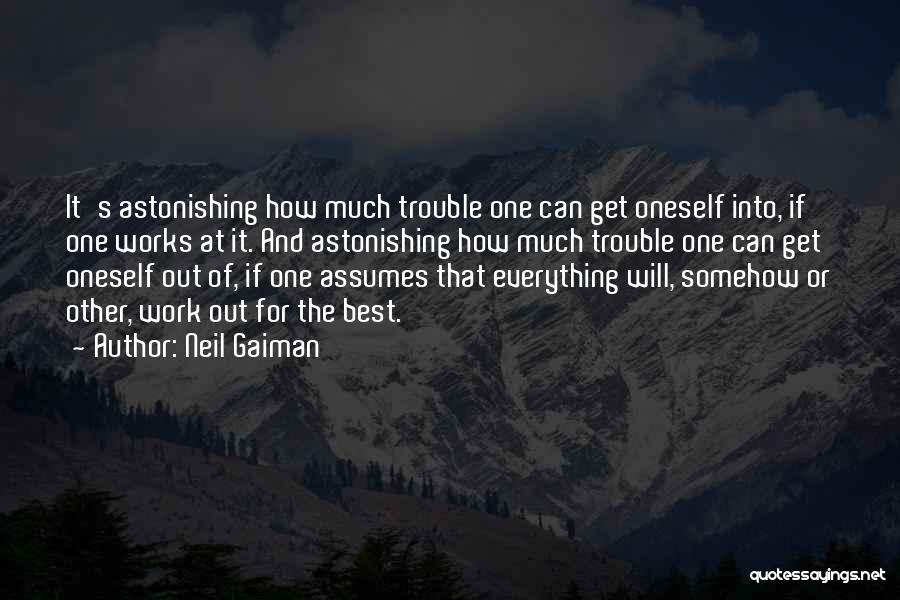Neil Gaiman Quotes: It's Astonishing How Much Trouble One Can Get Oneself Into, If One Works At It. And Astonishing How Much Trouble