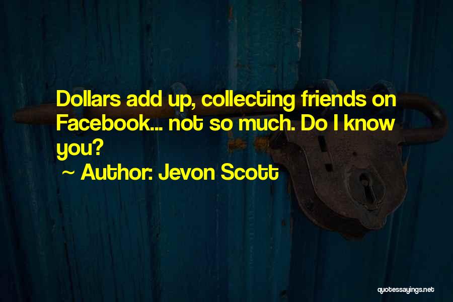 Jevon Scott Quotes: Dollars Add Up, Collecting Friends On Facebook... Not So Much. Do I Know You?