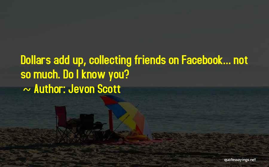 Jevon Scott Quotes: Dollars Add Up, Collecting Friends On Facebook... Not So Much. Do I Know You?